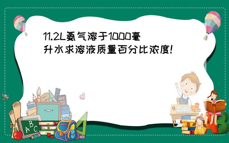 11.2L氨气溶于1000毫升水求溶液质量百分比浓度!