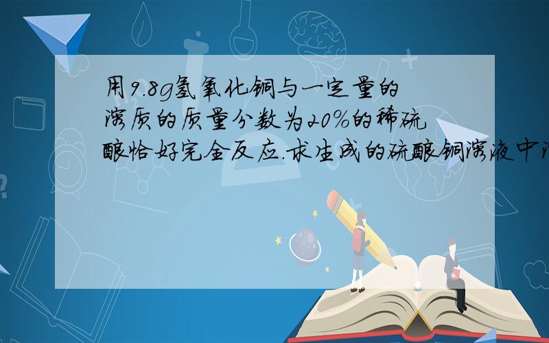 用9.8g氢氧化铜与一定量的溶质的质量分数为20%的稀硫酸恰好完全反应.求生成的硫酸铜溶液中溶质的质量分数