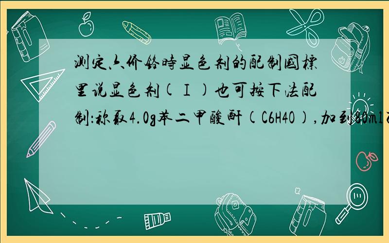 测定六价铬时显色剂的配制国标里说显色剂(Ⅰ)也可按下法配制：称取4.0g苯二甲酸酐(C6H4O),加到80ml乙醇中,搅拌溶解(必要时可用水溶微温),加入0.5g二苯碳酰二肼,用乙醇稀释至100ml.这里苯二甲