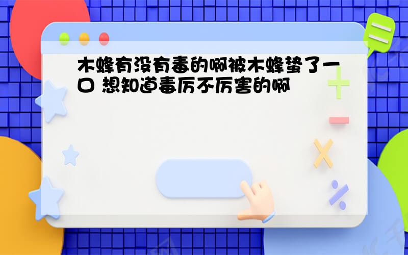 木蜂有没有毒的啊被木蜂蛰了一口 想知道毒厉不厉害的啊