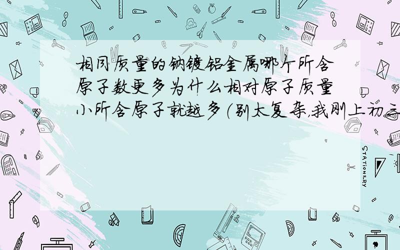 相同质量的钠镁铝金属哪个所含原子数更多为什么相对原子质量小所含原子就越多（别太复杂，我刚上初三）谢啦！