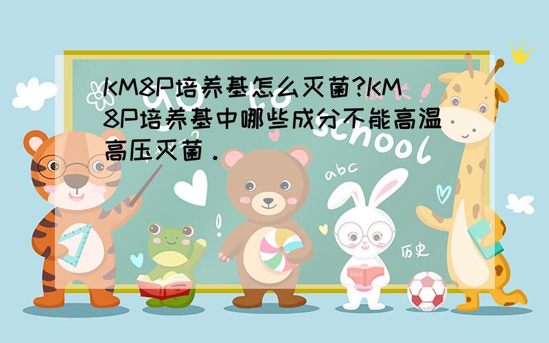 KM8P培养基怎么灭菌?KM8P培养基中哪些成分不能高温高压灭菌。