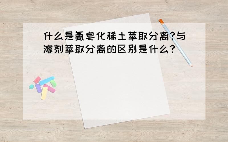 什么是氨皂化稀土萃取分离?与溶剂萃取分离的区别是什么?