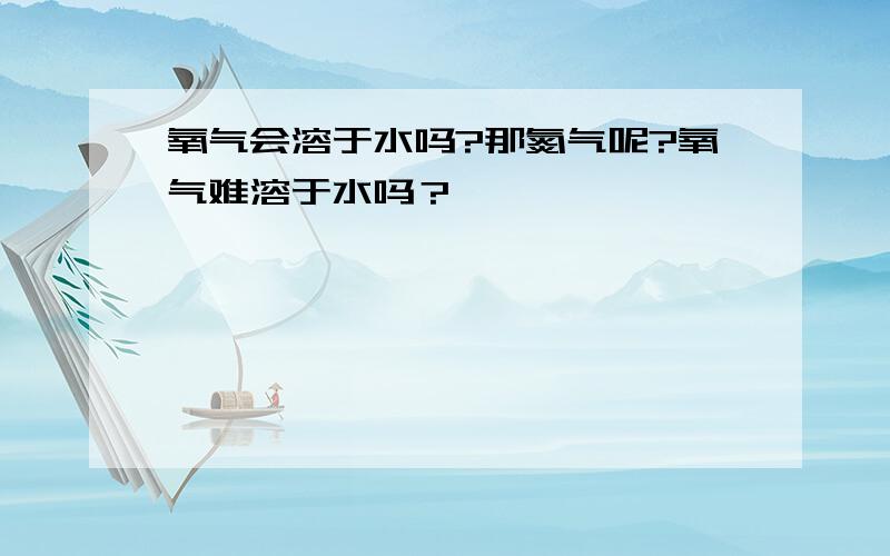 氧气会溶于水吗?那氮气呢?氧气难溶于水吗？