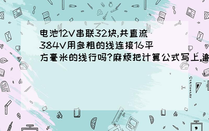 电池12V串联32块,共直流384V用多粗的线连接16平方毫米的线行吗?麻烦把计算公式写上,谢谢