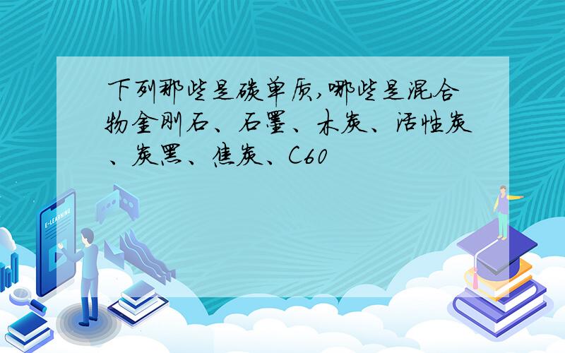 下列那些是碳单质,哪些是混合物金刚石、石墨、木炭、活性炭、炭黑、焦炭、C60