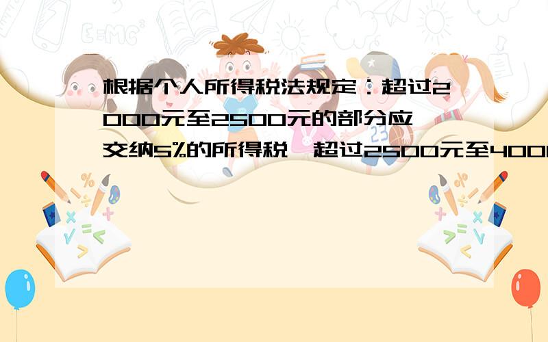 根据个人所得税法规定：超过2000元至2500元的部分应交纳5%的所得税,超过2500元至4000元的部分应交纳10%的所得税,超过4000至7000元的部分应交纳15%的所得税……某月李总经理一共交纳所得税550元