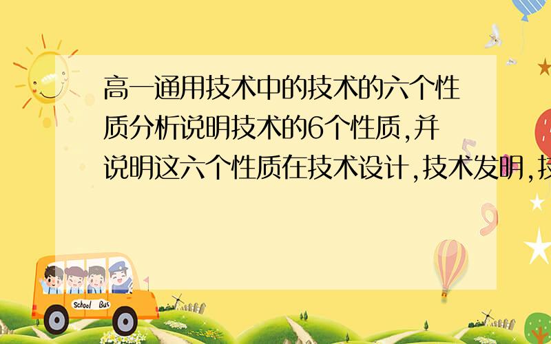 高一通用技术中的技术的六个性质分析说明技术的6个性质,并说明这六个性质在技术设计,技术发明,技术革新中的作用每个100字..