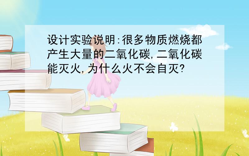 设计实验说明:很多物质燃烧都产生大量的二氧化碳,二氧化碳能灭火,为什么火不会自灭?