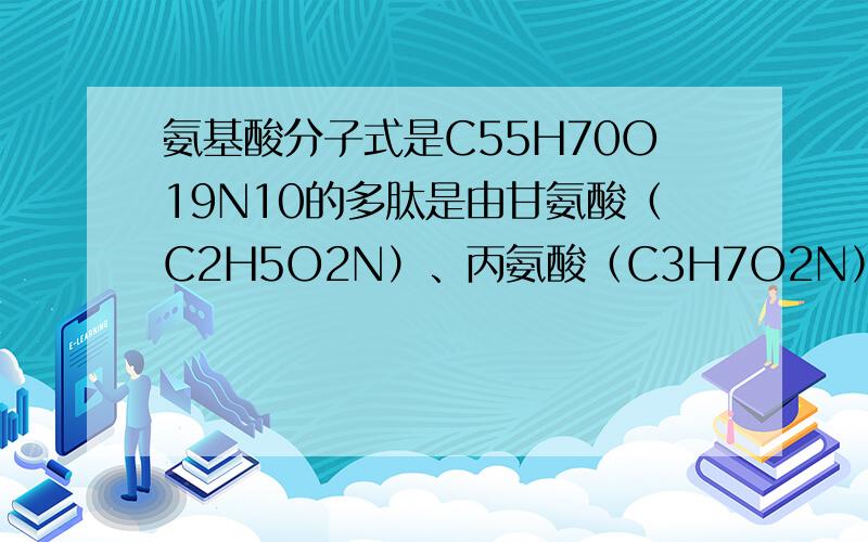 氨基酸分子式是C55H70O19N10的多肽是由甘氨酸（C2H5O2N）、丙氨酸（C3H7O2N）、苯丙氨酸（C9H11O2N）、谷氨酸（C5H9O4N）组成 ,则1、这是几肽?2、1mol此多肽水解,得到多少mol谷氨酸