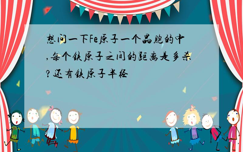 想问一下Fe原子一个晶胞的中,每个铁原子之间的距离是多杀?还有铁原子半径