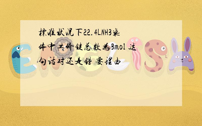 标准状况下22.4LNH3气体中共价键总数为3mol 这句话对还是错 要理由