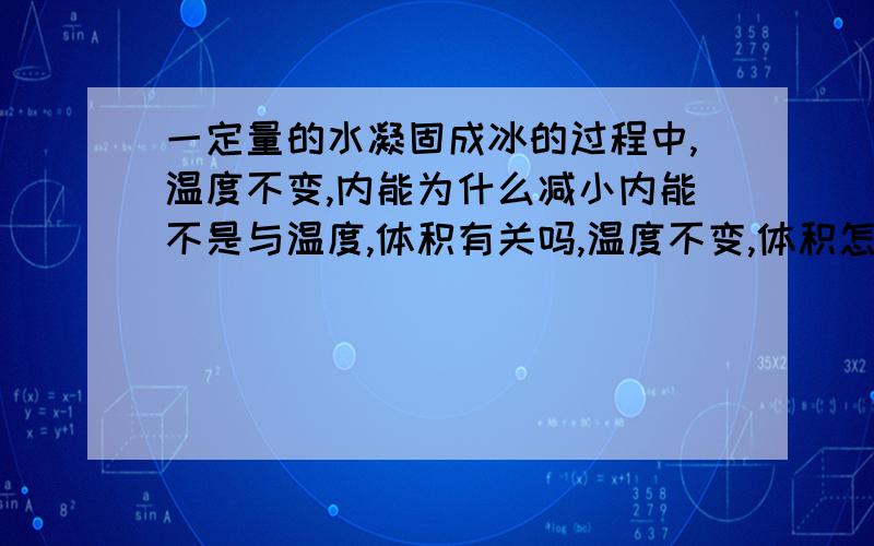 一定量的水凝固成冰的过程中,温度不变,内能为什么减小内能不是与温度,体积有关吗,温度不变,体积怎么变,内能怎么变