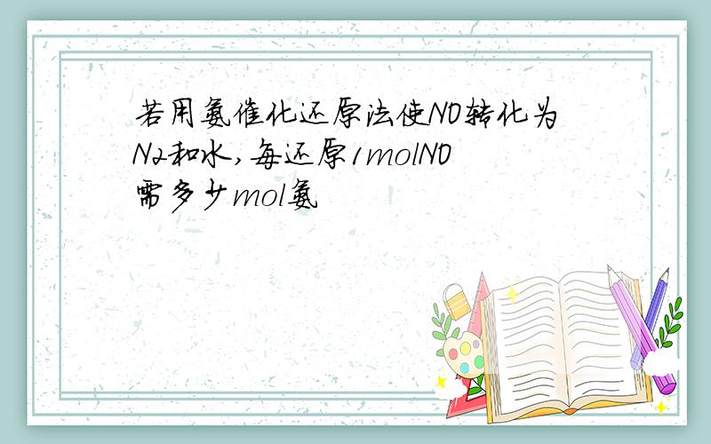 若用氨催化还原法使NO转化为N2和水,每还原1molNO需多少mol氨