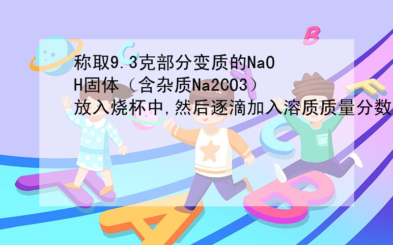 称取9.3克部分变质的NaOH固体（含杂质Na2CO3）放入烧杯中,然后逐滴加入溶质质量分数为10%的稀盐酸至溶液的pH=7,共消耗了73克稀盐酸．此时溶液中溶质的质量为（　　）A．5.85g B．11.7g C．13.6g D