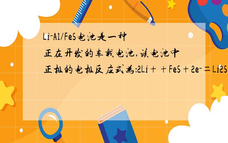 Li-Al/FeS电池是一种正在开发的车载电池,该电池中正极的电极反应式为：2Li++FeS+2e-＝Li2S+Fe我想知道三个问题：1.该电池中负极的电极反应式?2.充电时,阳极发生的的电极反应式?3.充电时,阴极发