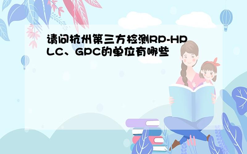 请问杭州第三方检测RP-HPLC、GPC的单位有哪些