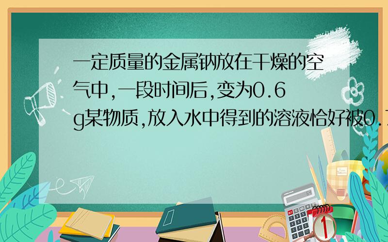 一定质量的金属钠放在干燥的空气中,一段时间后,变为0.6g某物质,放入水中得到的溶液恰好被0.73gHCl中和,试计算0.6g某物质中各组分的质量.