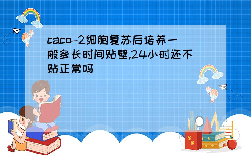 caco-2细胞复苏后培养一般多长时间贴壁,24小时还不贴正常吗