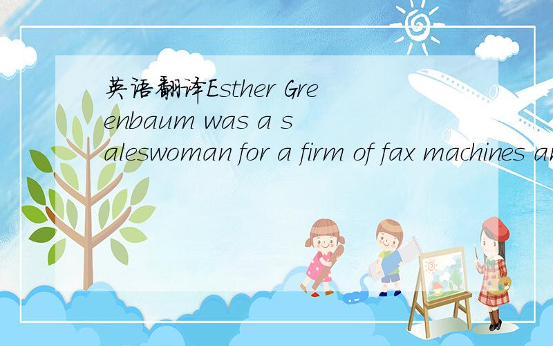 英语翻译Esther Greenbaum was a saleswoman for a firm of fax machines and business supplies.But she was also the most outspoken human being in the world ----well,Westchester County,at least.Her motto was “Every time I open my mouth,Iput my foot