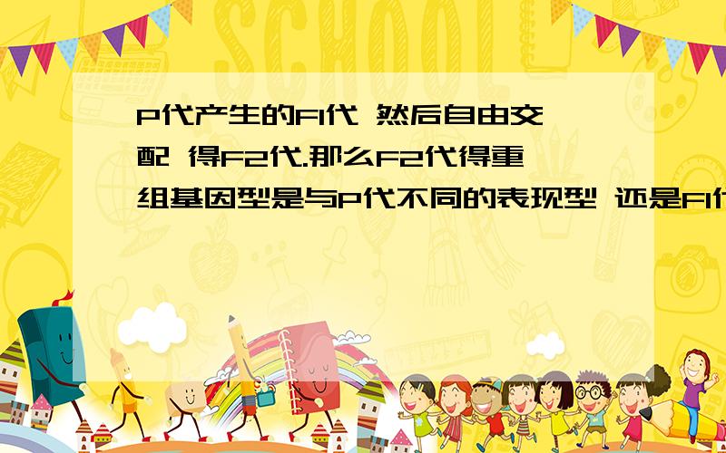 P代产生的F1代 然后自由交配 得F2代.那么F2代得重组基因型是与P代不同的表现型 还是F1代?