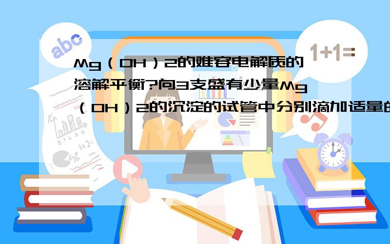 Mg（OH）2的难容电解质的溶解平衡?向3支盛有少量Mg（OH）2的沉淀的试管中分别滴加适量的蒸馏水,盐酸和氯化铵溶液,观察并记录现象.（如下图）我的问题是为什么滴加蒸馏水无明显溶解现象?