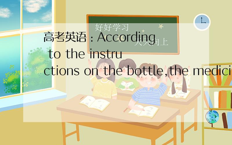 高考英语：According to the instructions on the bottle,the medicine is-------to be taken three timAccording to the instructions on the bottle,the medicine is-------to be taken three times a day after meals.A.suggested B.demanded C.indicated D.req