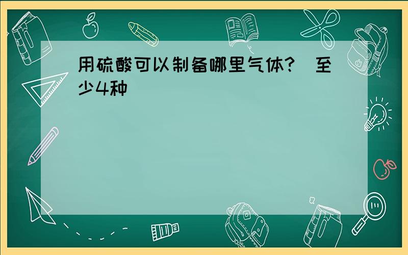 用硫酸可以制备哪里气体?（至少4种）