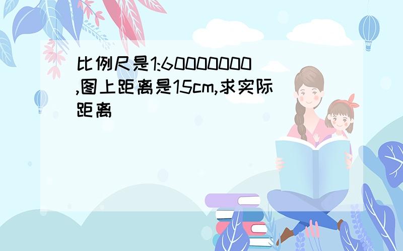 比例尺是1:60000000,图上距离是15cm,求实际距离