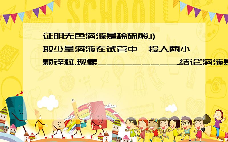 证明无色溶液是稀硫酸.1) 取少量溶液在试管中,投入两小颗锌粒.现象_________.结论:溶液是一种酸2)取少量原溶液在另一个试管中,滴加_______溶液和稀硝酸,振荡.现象:有不溶于稀硝酸的白色沉淀