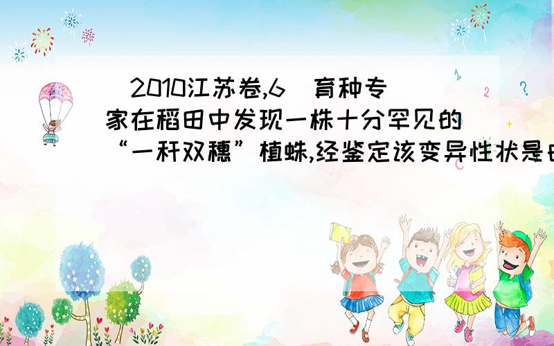 （2010江苏卷,6）育种专家在稻田中发现一株十分罕见的“一秆双穗”植蛛,经鉴定该变异性状是由基因突变引起的.下列叙述正确的是A.这种现象是由显性基因突变成隐性基因引起的B.该变异株