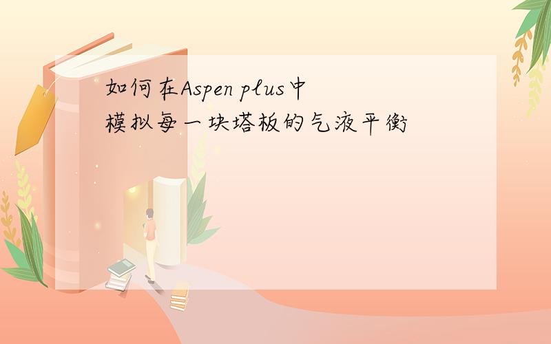 如何在Aspen plus中模拟每一块塔板的气液平衡