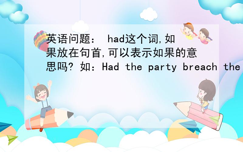 英语问题： had这个词,如果放在句首,可以表示如果的意思吗? 如：Had the party breach the contract如：Had the party A breach the contract  可不可以翻译成如果甲方违反合约规定?谢谢.