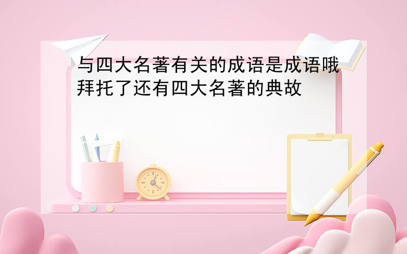 与四大名著有关的成语是成语哦拜托了还有四大名著的典故