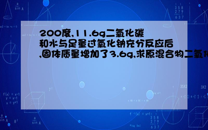 200度,11.6g二氧化碳和水与足量过氧化钠充分反应后,固体质量增加了3.6g,求原混合物二氧化碳和水质量各多少g?