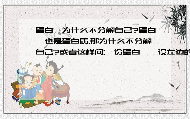 蛋白酶为什么不分解自己?蛋白酶也是蛋白质.那为什么不分解自己?或者这样问:一份蛋白酶,设左边的为A,右边为B.为什么A不分解B?