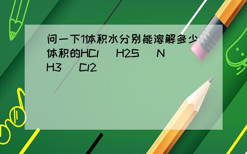 问一下1体积水分别能溶解多少体积的HCl` H2S `NH3 `Cl2