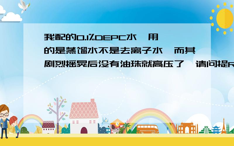 我配的0.1%DEPC水,用的是蒸馏水不是去离子水,而其剧烈摇晃后没有油珠就高压了,请问提RNA时这会有影响吗