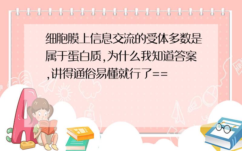 细胞膜上信息交流的受体多数是属于蛋白质,为什么我知道答案,讲得通俗易懂就行了==