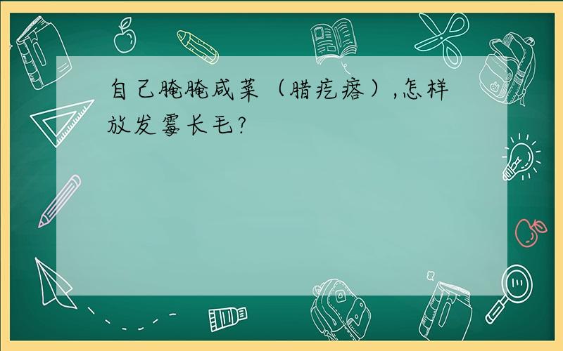 自己腌腌咸菜（腊疙瘩）,怎样放发霉长毛?