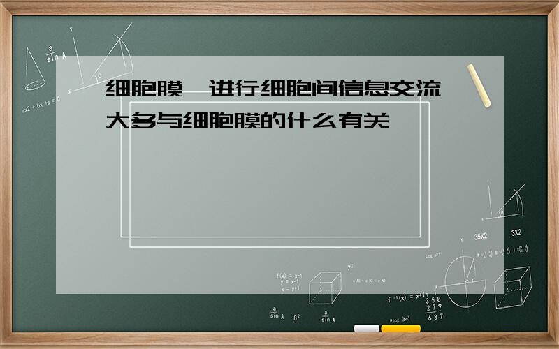 细胞膜,进行细胞间信息交流,大多与细胞膜的什么有关