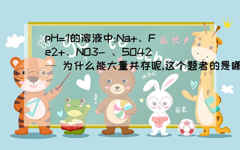 pH=1的溶液中:Na+、Fe2+、NO3- 、SO42— 为什么能大量共存呢,这个题考的是哪些知识点呢