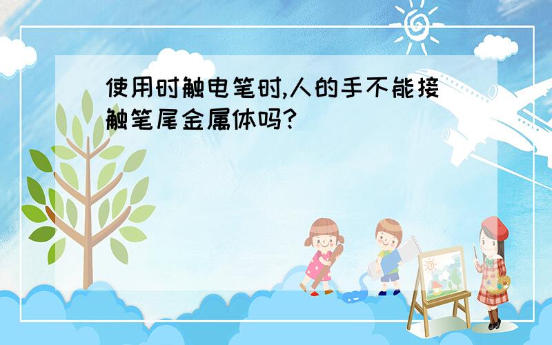 使用时触电笔时,人的手不能接触笔尾金属体吗?