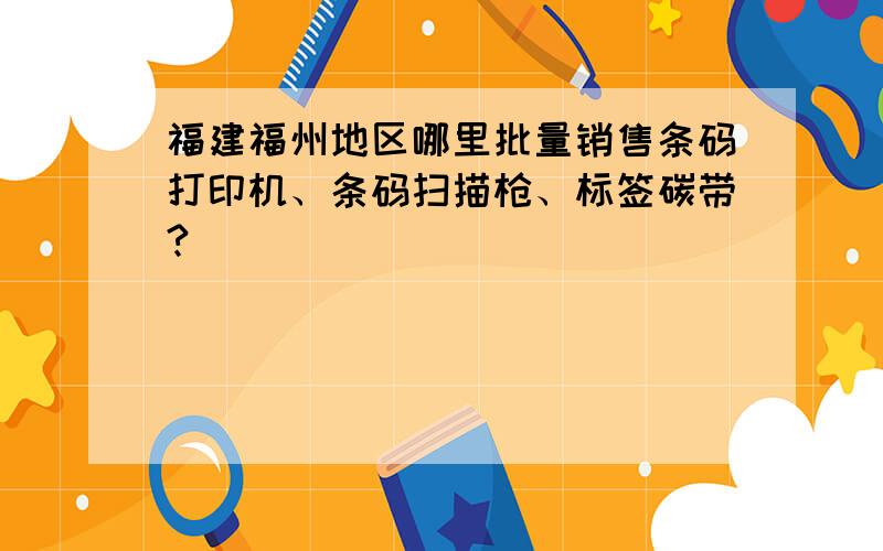 福建福州地区哪里批量销售条码打印机、条码扫描枪、标签碳带?