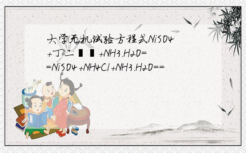 大学无机试验方程式NiSO4+丁二酮肟+NH3.H2O==NiSO4+NH4Cl+NH3.H2O==