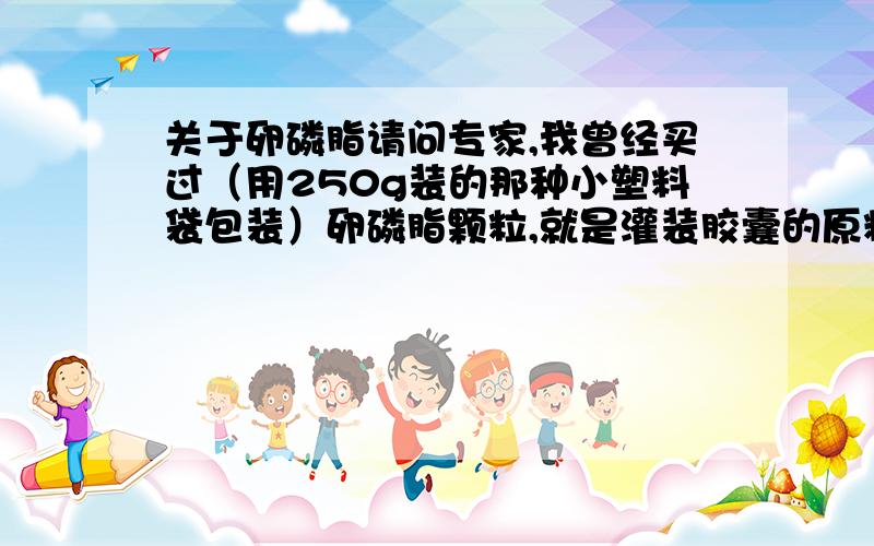 关于卵磷脂请问专家,我曾经买过（用250g装的那种小塑料袋包装）卵磷脂颗粒,就是灌装胶囊的原料,已经放置好几年了（但很干燥,未受潮）,不知还能否服用?能否有效果?请问,里面的胆碱成分