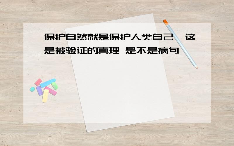 保护自然就是保护人类自己,这是被验证的真理 是不是病句