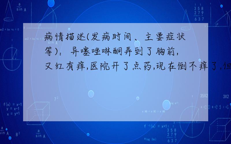 病情描述(发病时间、主要症状等)：异噻唑啉酮弄到了胸前,又红有痒,医院开了点药,现在倒不痒了,但是胸前皮肤很红肿,请问这样是否还得去趟医院,如果让它自然好,时间是不是要特别久