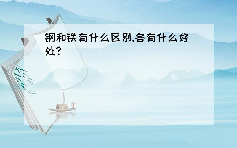 钢和铁有什么区别,各有什么好处?