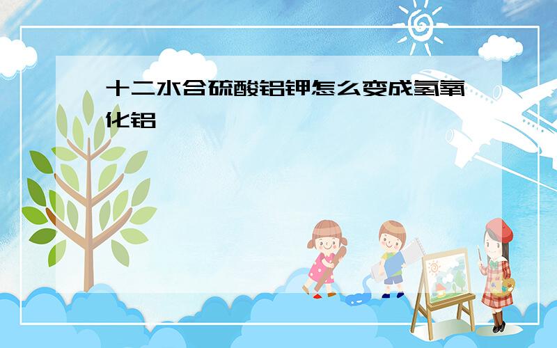 十二水合硫酸铝钾怎么变成氢氧化铝